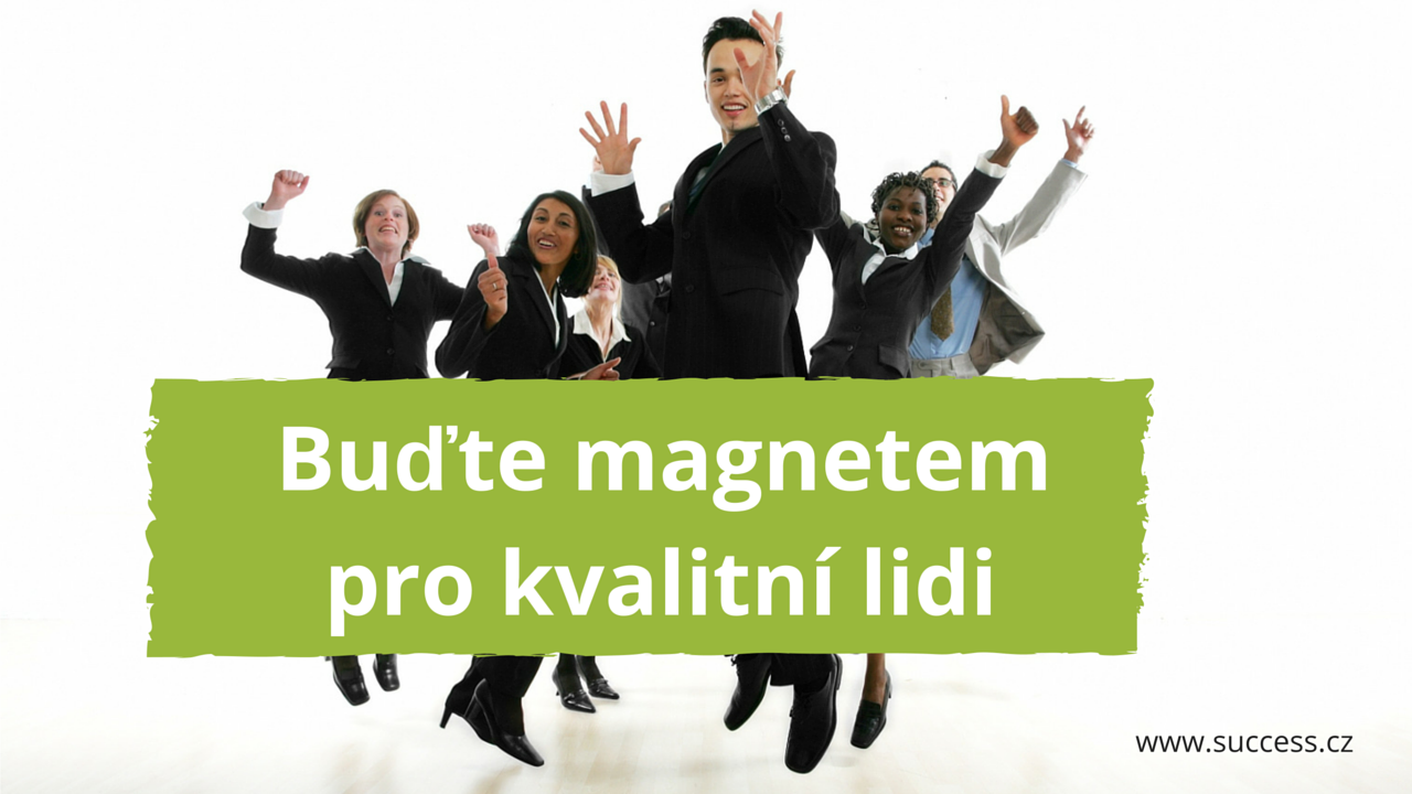 Buďte magnetem pro kvalitní lidi_business success_tipy pro váš úspěch